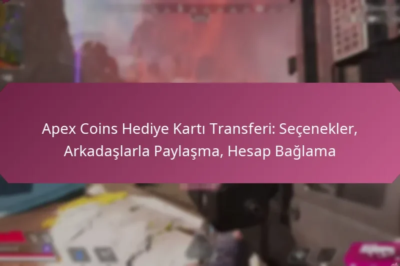 Apex Coins Hediye Kartı Transferi: Seçenekler, Arkadaşlarla Paylaşma, Hesap Bağlama