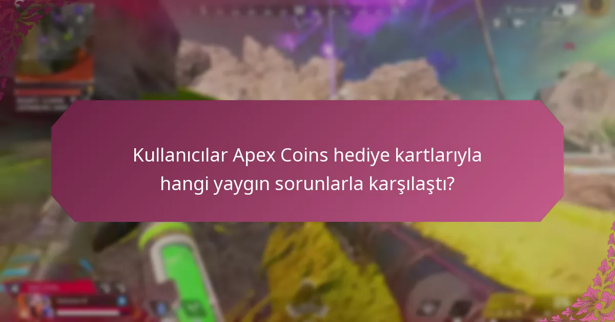 Kullanıcılar Apex Coins hediye kartlarıyla hangi yaygın sorunlarla karşılaştı?
